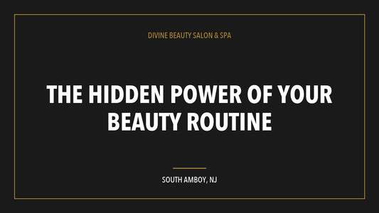 The Hidden Power of Your Beauty Routine, Divine Beauty Salon and Spa, South Amboy NJ