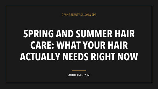 Spring and Summer Hair Care: What Your Hair Actually Needs Right Now, Divine Beauty Salon and Spa, South Amboy NJ